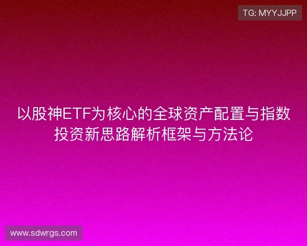 以股神ETF为核心的全球资产配置与指数投资新思路解析框架与方法论